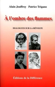 Alain Jouffroy et Patrice Trigano - A l'ombre des flammes - Dialogues sur la révolte.