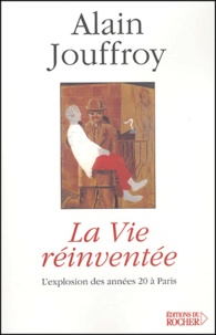 Alain Jouffroy - La vie réinventée - L'explosion des années 20 à Paris.