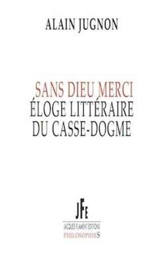 Alain Jugnon - Sans dieu merci - Eloge littéraire du casse-dogme.