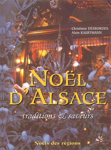 Alain Kauffmann et Christiane Desbordes - Noel D'Alsace. Traditions & Saveurs.