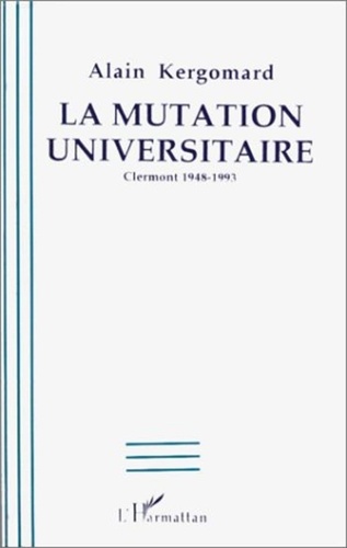 Alain Kergomard - La mutation universitaire - Clermont 1948-1993.