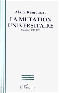 Alain Kergomard - La mutation universitaire - Clermont 1948-1993.