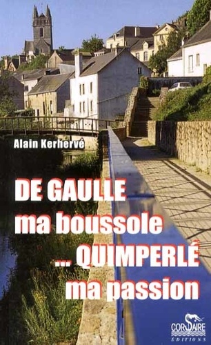 Alain Kerhervé - De Gaulle, ma boussole ; Quimperlé, ma passion.