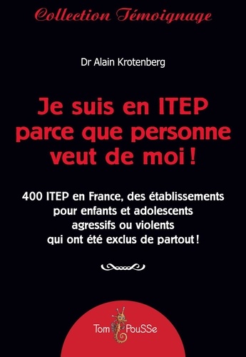 Je suis en ITEP parce que personne veut de moi !. 400 ITEP en France, des établissements pour enfants et adolescents agressifs ou violents qui ont été exclus de partout !