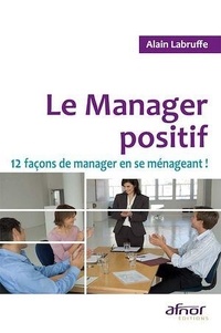 Alain Labruffe - Le Manager positif - 12 Façons de manager en se ménageant !.