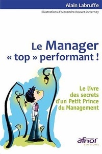 Alain Labruffe - Le Manager "top" performant ! - Le livre des secrets d'un Petit Prince du Management.