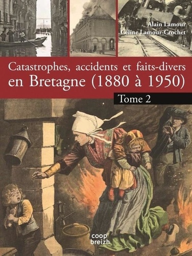 Alain Lamour et Céline Lamour-Crochet - Catastrophes, accidents et faits divers en Bretagne (1880 à 1950) - Tome 2, La terre et le ciel.