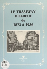Alain Lamy et  Collectif - Le tramway d'Elbeuf de 1872 à 1936.