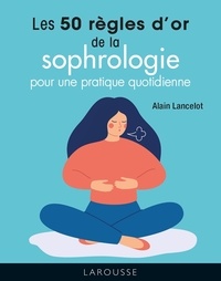 Alain Lancelot - Les 50 règles d'or de la sophrologie pour une pratique quotidienne.