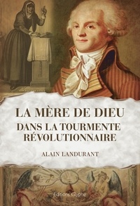 Alain Landurant - La ''Mère de Dieu'' dans la tourmente révolutionnaire.