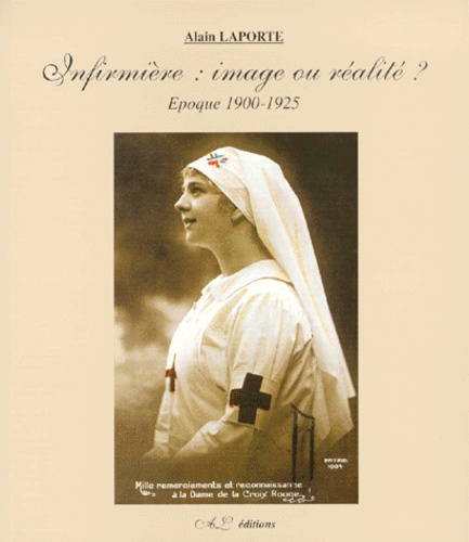 Alain Laporte - Infirmiere : Image Ou Realite ? Epoque 1900-1925.