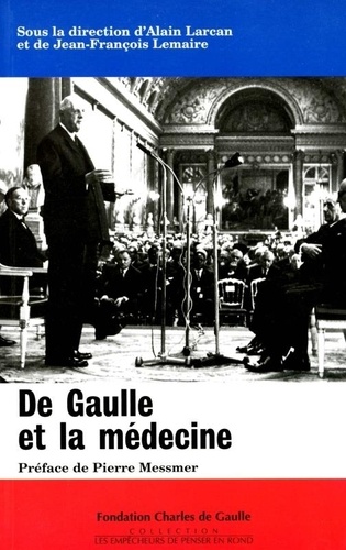 Alain Larcan et Jean-François Lemaire - De Gaulle et la médecine. suivi de Les médecins de la France libre. et de Éléments de pathobiographie de Charles de Gaulle - Colloque tenu au Val-de-Grâce le 16 novembre 1994.