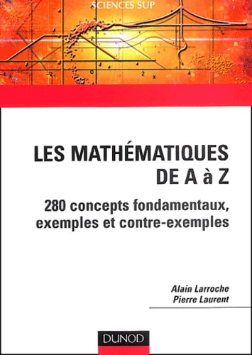 Alain Larroche et Pierre Laurent - Les mathématiques de A à Z - 280 concepts fondamentaux, exemples et contre-exemples.