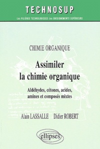 Alain Lassalle et Didier Robert - Assimiler la chimie organique - Aldéhydes, cétones, acides, amines et composés mixtes.