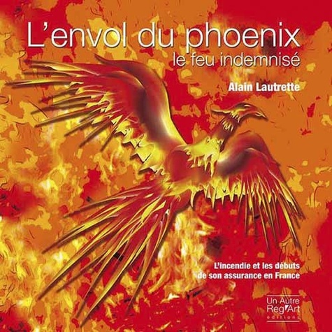 Alain Lautrette - L'envol du phénix - le feu indemnisé.