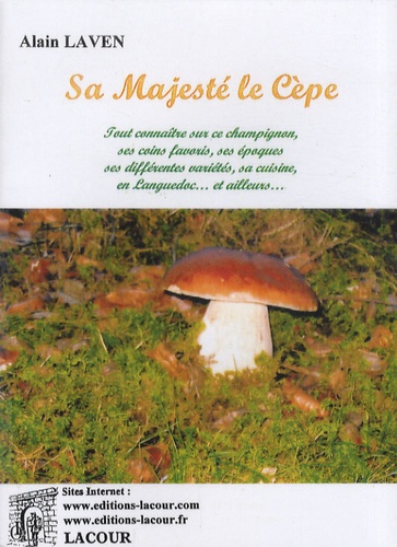 Alain Laven - Sa Majesté le cèpe - Tout connaître sur ce champignon, ses coins favoris, ses époques, ses différentes variétés, sa cuisine, en Languedoc... et ailleurs....