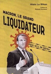 Alain Le Bihan - Macron le grand liquidateur - « Quoi qu'il en coûte ».