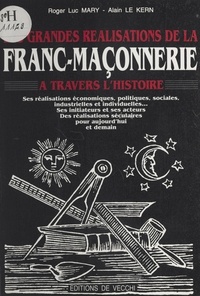 Alain Le Kern et Roger-Luc Mary - Les grandes réalisations de la franc-maçonnerie à travers l'histoire.