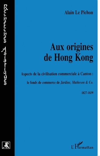 Aux Origines De Hong Kong. Aspects De La Civilisation Commerciale A Canton : Le Fond De Commerce De Jardine, Matheson & Co. 1827-1839