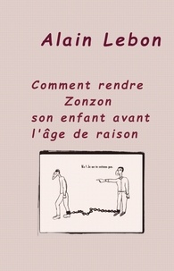 Alain Lebon - Comment rendre Zonzon son enfant avant l'âge de raison.