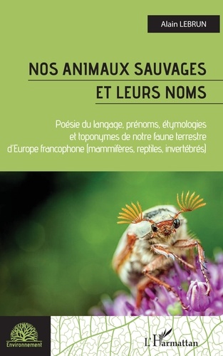 Nos animaux sauvages et leurs noms. Poésie du langage, prénoms, étymologies et toponymes de notre faune terrestree d'Europe francophone (mammifères, reptiles, invertébrés)