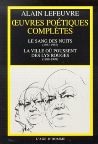 Alain Lefeuvre - Oeuvres Poetiques Completes : Le Sang Des Nuits (1957-1987) Suivi De La Ville Ou Poussent Des Lys Rouges (1988-1999).
