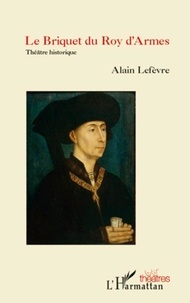 Alain Lefèvre - Le Briquet du Roy d'Armes - Théâtre historique.
