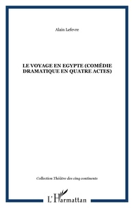 Alain Lefèvre - LE VOYAGE EN EGYPTE (Comédie dramatique en quatre actes).
