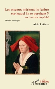 Alain Lefèvre - Les oiseaux méritent-ils l'arbre sur lequel ils se perchent ? - Ou La chair du péché - Théâtre historique.