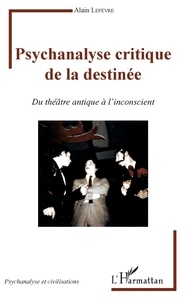 Alain Lefèvre - Psychanalyse critique de la destinée - Du théâtre antique à l'inconscient.