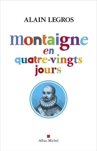 Alain Legros - Montaigne en quatre-vingts jours.