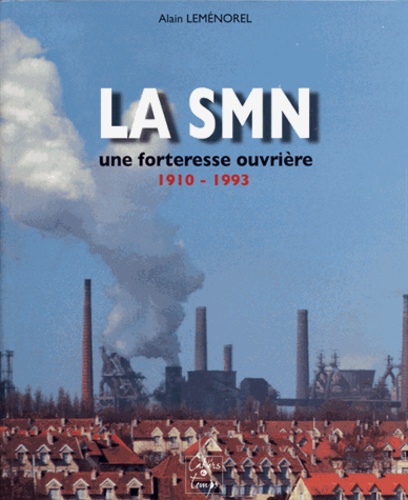 Alain Leménorel - La SMN - Une forteresse ouvrière 1910-1993.