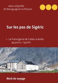 Alain Lequien - Sur les pas de Sigéric Tome 1 : La Francigena de Calais (France) à Aoste (Italie) - 44 jours, 1 134 km.