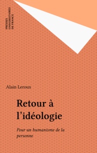 Alain Leroux - Retour à l'idéologie - Pour un humanisme de la personne.