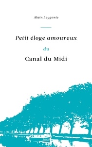 Alain Leygonie - Petit éloge amoureux du canal du Midi.