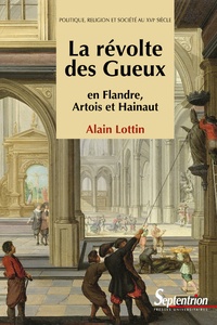 Alain Lottin - La révolte des Gueux en Flandre, Artois et Hainaut - Politique, religion et société au XVIe siècle.