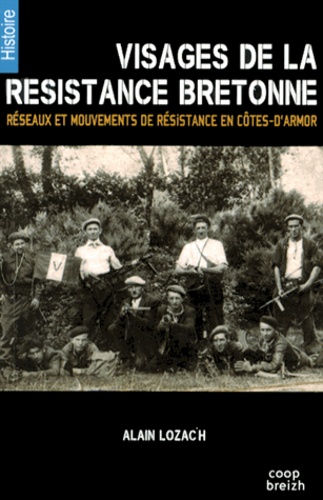 Alain Lozac'h - Visages de la résistance bretonne - Réseaux et mouvements de libération en Côtes-d'Armor.