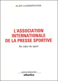 Alain Lunzenfichter - L'Association internationale de la presse sportive - Au coeur du sport.