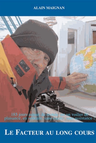 Alain Maignan - Le Facteur au long cours - 185 jours autour du monde sur un bateau de plaisance, en solitaire, sans escale et sans assistance.