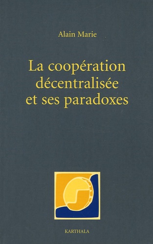 Alain Marie - La coopération décentralisée et ses paradoxes - Dérives bureaucratiques et notabiliaires du développement local en Afrique.