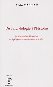 Alain Marliac - De l'archéologie à l'histoire - La fabrication d'histoires en Afrique subsaharienne et au-delà....