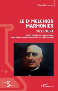 Alain Marmonier - Le Dr Melchior Marmonier 1813-1891 - Vie et oeuvre du "promoteur de la transfusion sanguine" en Grésivaudan.