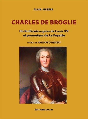 Alain Mazère - Charles de Broglie - Un Ruffécois espion de Louis XV et promoteur de La Fayette.