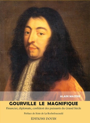 Alain Mazère - Gourville le magnifique - Financier, diplomate, confident des puissants du Grand Siècle.