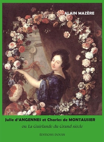 Alain Mazère - Julie d’Angennes et Charles de Montausier ou La Guirlande du Grand siècle.