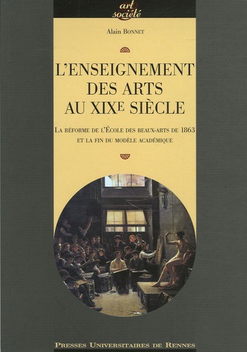 Alain Melchior-Bonnet - L'enseignement des arts au XIXe siècle - La réforme de l'Ecole des Beaux-Arts de 1863 à la fin du modèle académique.