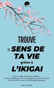 Trouve le Sens de ta Vie grâce à l’Ikigai : Pour les Ados et les Jeunes Adultes : Trouver le Bonheur, Vivre avec Passion et Créer une Vie qui Vous Fait Vibrer grâce à la Philosophie Japonaise