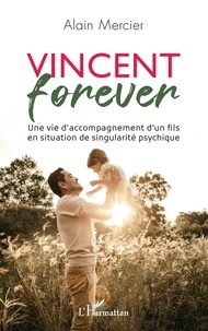 Alain Mercier - Vincent forever - Une vie d'accompagnement d'un fils en situation de singularité psychique.