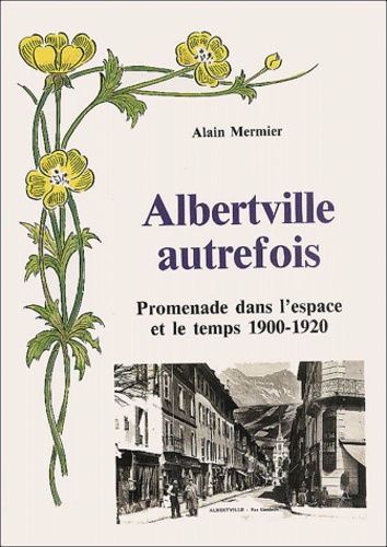Alain Mermier - Albertville Autrefois. Promenade Dans L'Espace Et Le Temps, 1900-1920.