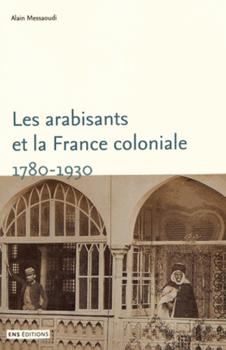 Les arabisants et la France coloniale. Savants, conseillers, médiateurs (1780-1930)